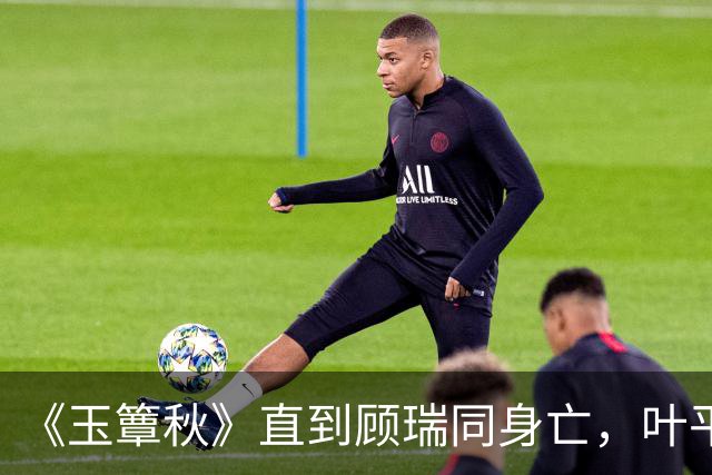 《玉簟秋》直到顾瑞同身亡，叶平君也没明白，他的爱有多深