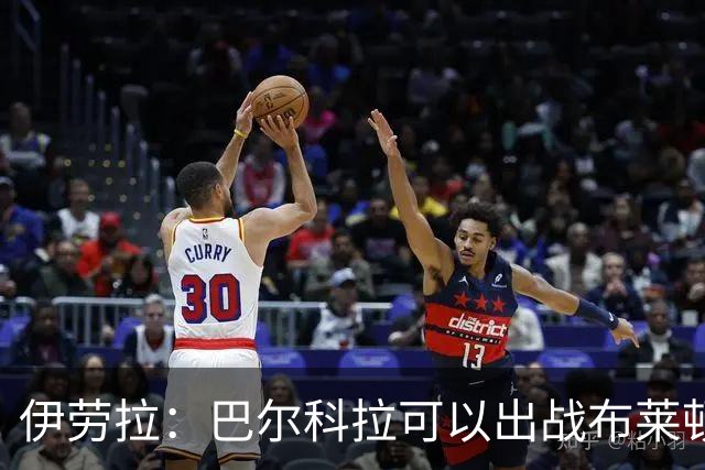 伊劳拉：巴尔科拉可以出战布莱顿，穆尼奥斯目前存疑