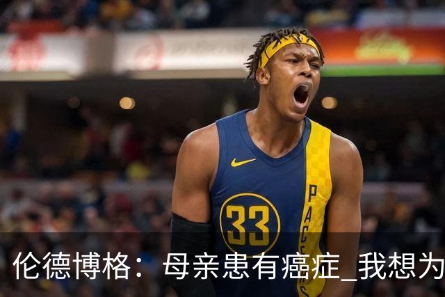 伦德博格：母亲患有癌症 我想为癌症患者捐款并提高关注度