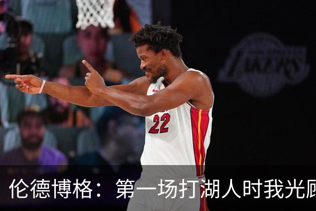 伦德博格：第一场打湖人时我光顾着防守 进攻时一点力气都没有
