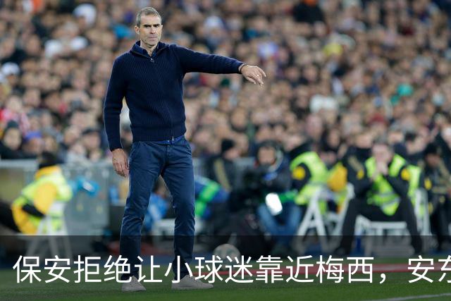 保安拒绝让小球迷靠近梅西，安东内拉看到后示意让他过去