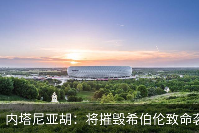 内塔尼亚胡：将摧毁希伯伦致命袭击枪手所在社区