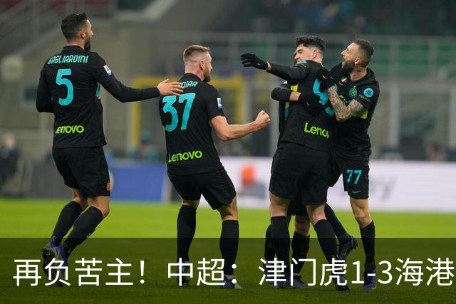 再负苦主！中超：津门虎1-3海港，莱昂纳多2传1射，孙铭谦捡漏