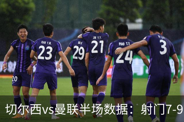 切尔西vs曼联半场数据：射门7-9，预期进球0.28-1.01
