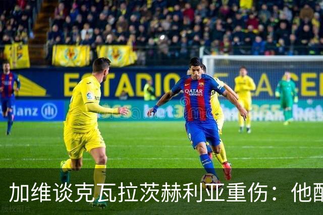 加维谈克瓦拉茨赫利亚重伤：他配得上金球奖前五
