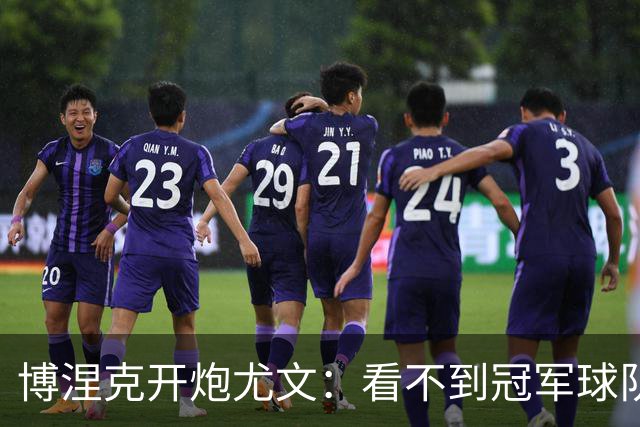 博涅克开炮尤文：看不到冠军球队，只是些好球员
