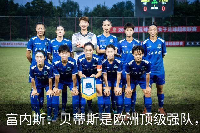 富内斯：贝蒂斯是欧洲顶级强队，马拉加将放手一搏