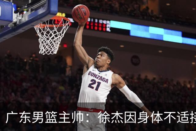 广东男篮主帅：徐杰因身体不适接受保护，球队需要他的参与