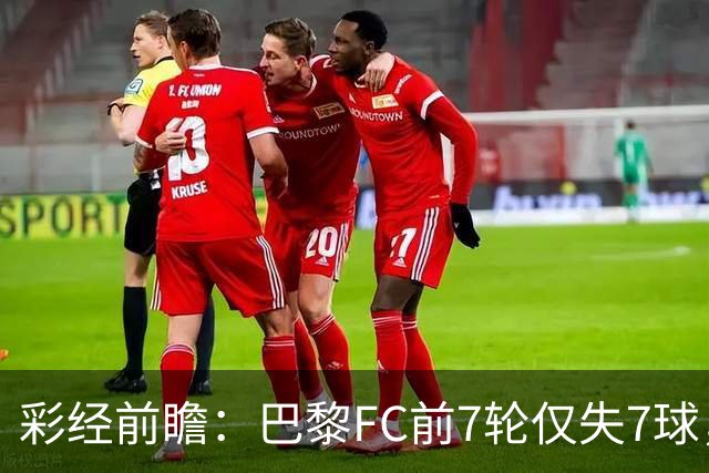 彩经前瞻：巴黎FC前7轮仅失7球，朗斯主场火力能否冲破客队防线