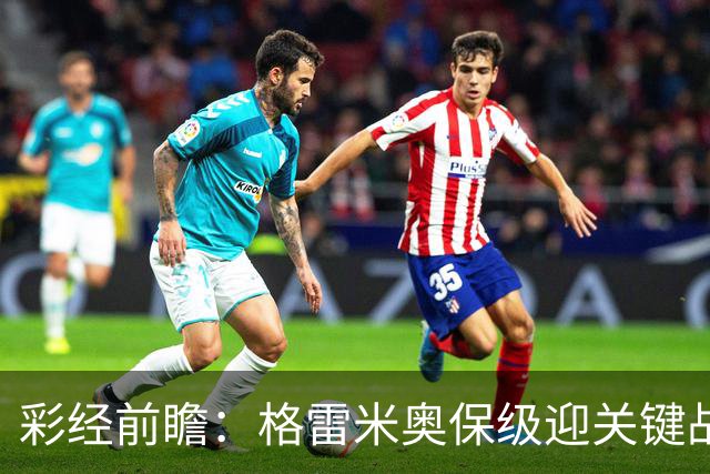 彩经前瞻：格雷米奥保级迎关键战，巴拉纳竞技客场保平争胜