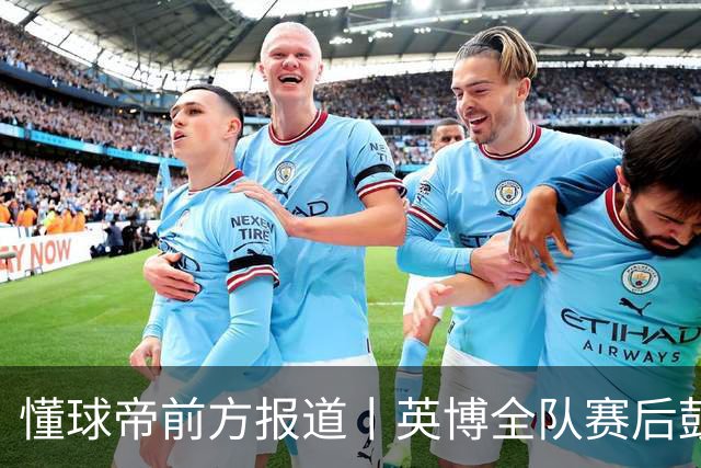 懂球帝前方报道丨英博全队赛后鼓掌致意，全队上下忘情庆祝