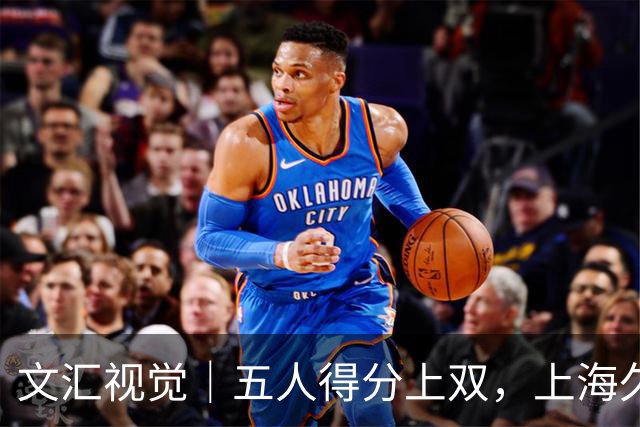 文汇视觉｜五人得分上双，上海久事击败福建重回胜利轨道
