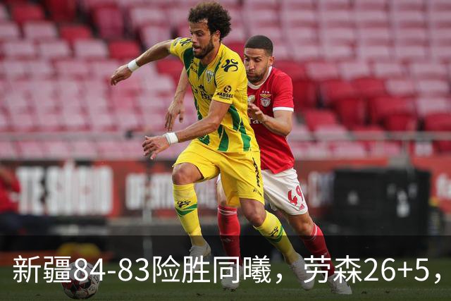 新疆84-83险胜同曦，劳森26+5，郭昊文空砍20分10助