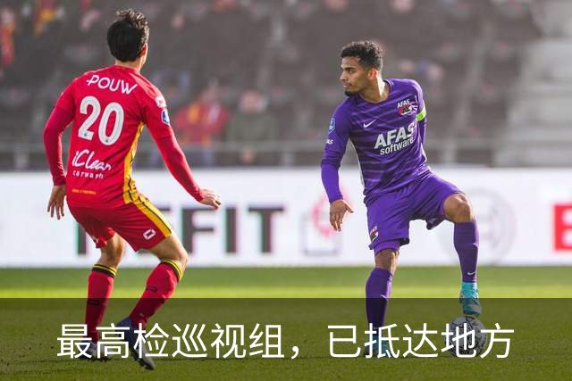最高检巡视组，已抵达地方