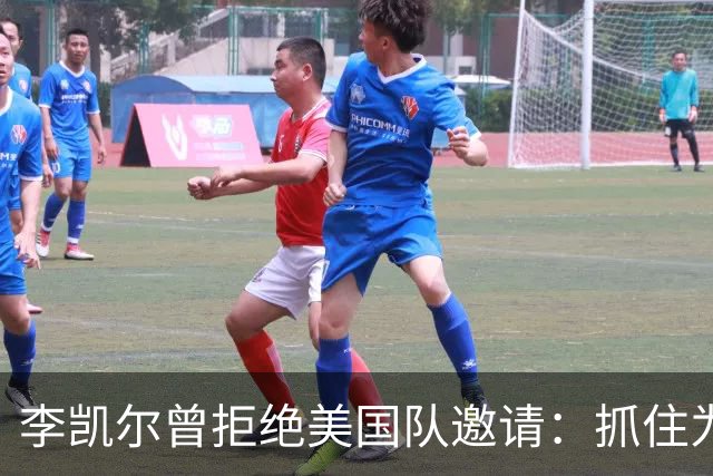 李凯尔曾拒绝美国队邀请：抓住为中国效力机会
