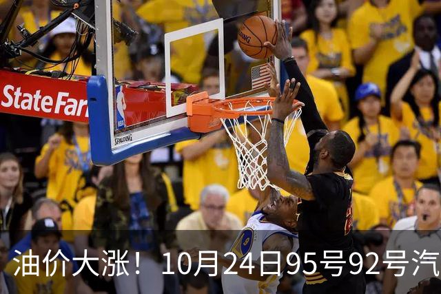 油价大涨！10月24日95号92号汽油价格，预计国内油价涨幅305元/吨