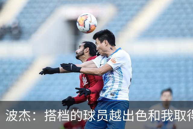 波杰：搭档的球员越出色&我取得的成功就越大 这是我的一项小天赋