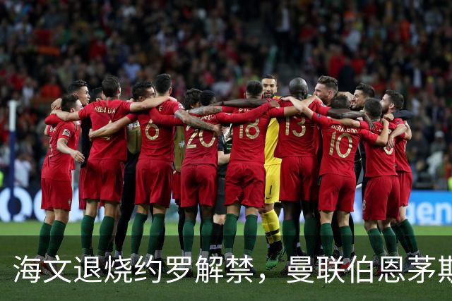 海文退烧约罗解禁，曼联伯恩茅斯之战迎心理转折