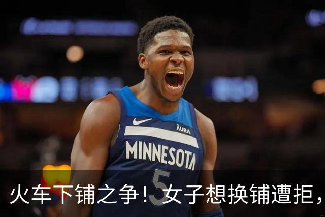 火车下铺之争！女子想换铺遭拒，旁人道德绑架被小伙一句话怼哑