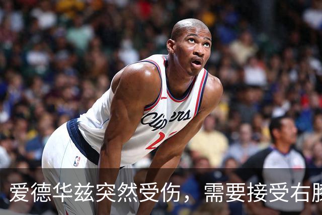 爱德华兹突然受伤，需要接受右膝手术，预计休战两个月