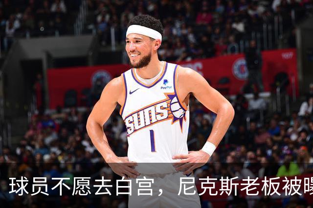 球员不愿去白宫，尼克斯老板被曝闹情绪