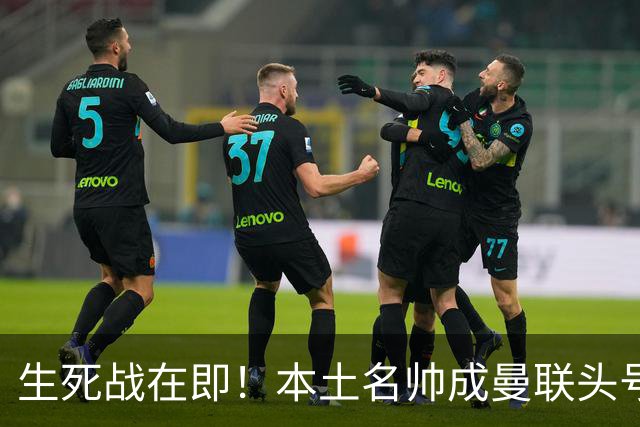 生死战在即！本土名帅成曼联头号候选！名宿盛赞英格兰最强教练