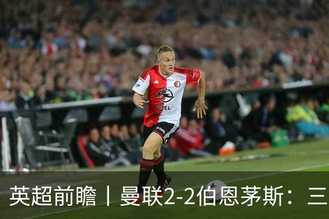 英超前瞻丨曼联2-2伯恩茅斯：三弟为大哥复仇？