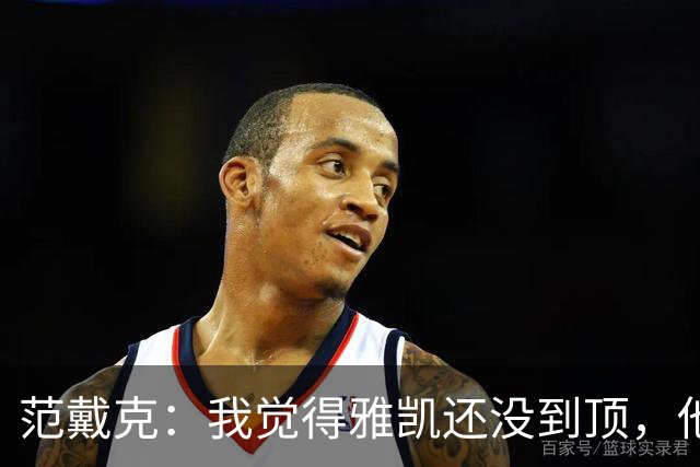 范戴克：我觉得雅凯还没到顶，他需继续前进看看上限在哪里