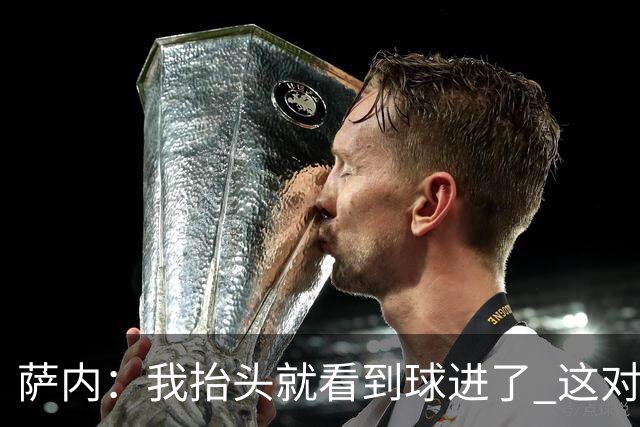 萨内：我抬头就看到球进了 这对特狮来说很不幸