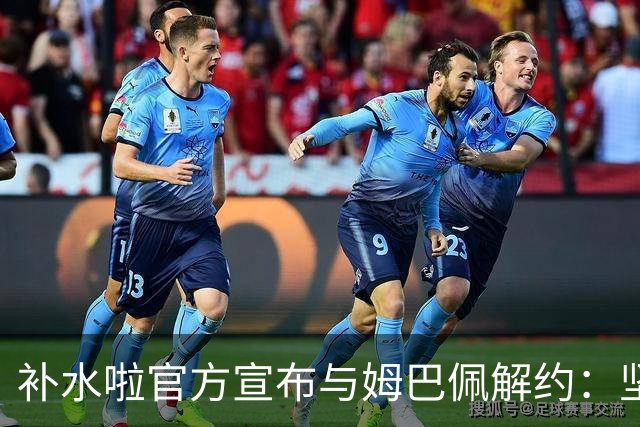 补水啦官方宣布与姆巴佩解约：坚决反对伤害民族感情的行为 零容忍
