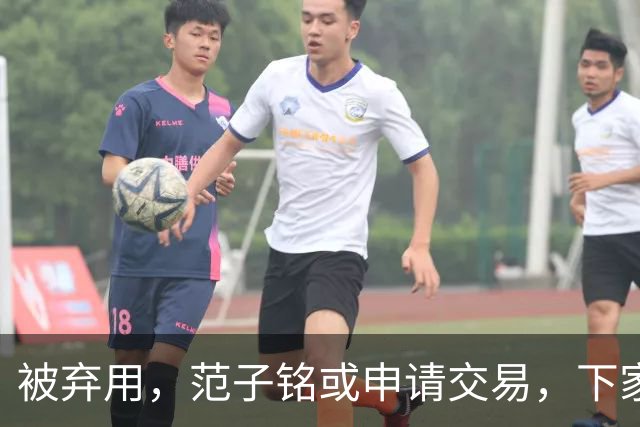 被弃用，范子铭或申请交易，下家3选1，或加盟南方豪门