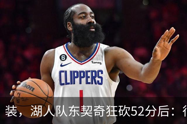装，湖人队东契奇狂砍52分后：很久没打篮球，我还在努力找回状态