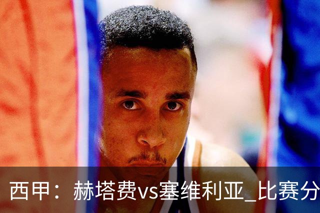 西甲：赫塔费vs塞维利亚 比赛分析