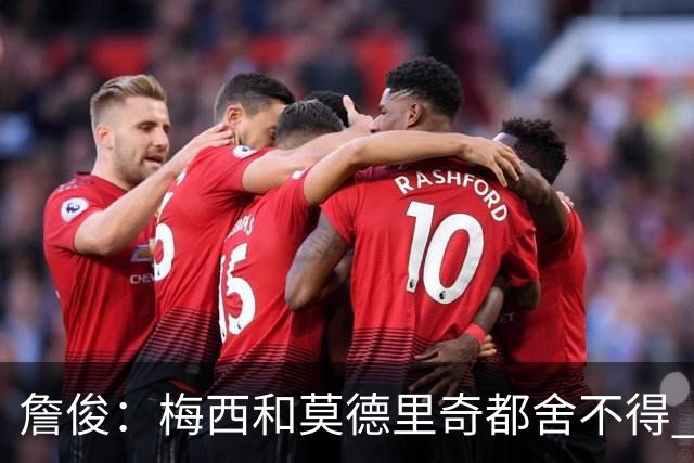 詹俊：梅西和莫德里奇都舍不得 但必定有一位告别