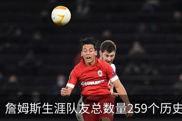 詹姆斯生涯队友总数量259个历史第五 杰夫·格林274个排名第一