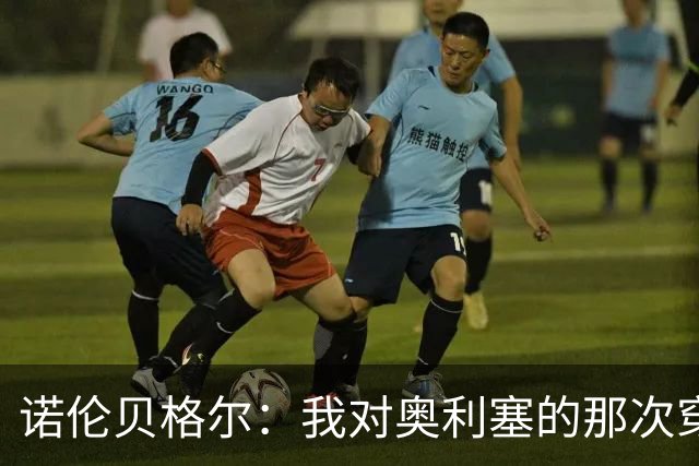 诺伦贝格尔：我对奥利塞的那次穿裆，我想裱起来