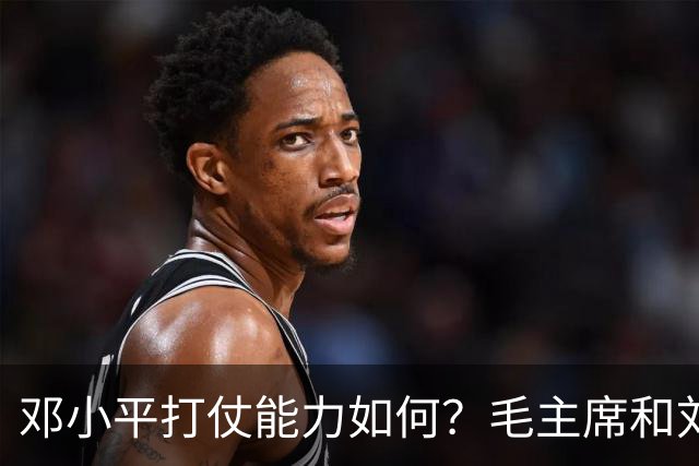 邓小平打仗能力如何？毛主席和刘伯承分别怎么评价他的表现？