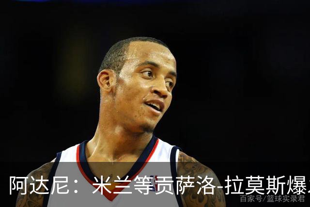 阿达尼：米兰等贡萨洛-拉莫斯爆发，才能紧追前四