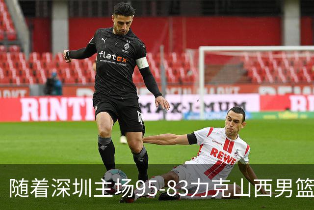 随着深圳主场95-83力克山西男篮，CBA排名再次更新：京浙沪辽稳居前4，广东15深圳升至倒数第4