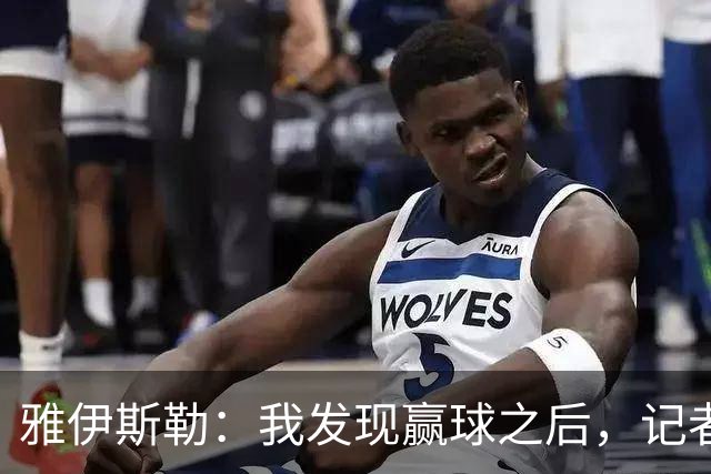 雅伊斯勒：我发现赢球之后，记者问我的问题就少了