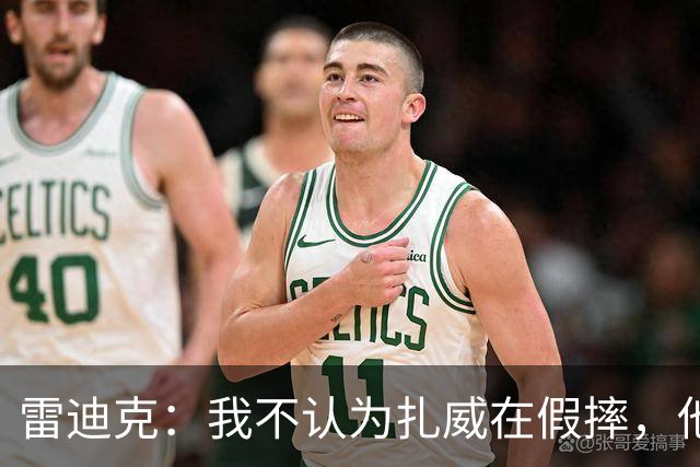 雷迪克：我不认为扎威在假摔，他身体天生就这么移动