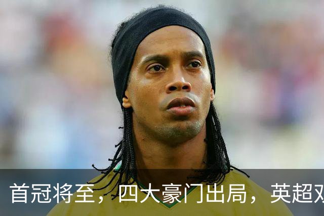首冠将至，四大豪门出局，英超双雄剑指冠军，有望会师半决赛