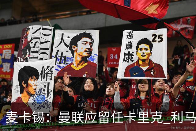 麦卡锡：曼联应留任卡里克 利马的出发点是好的 他想让球队更强