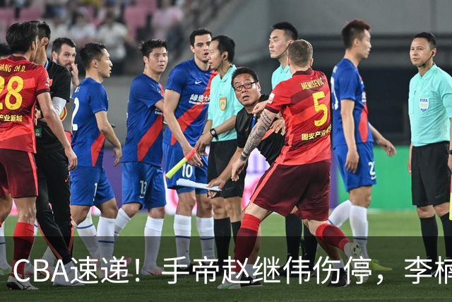 CBA速递！手帝赵继伟伤停，李楠吃一堑长一智，赵柏清日本联赛MVP！