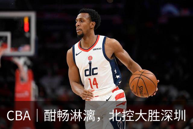 CBA｜酣畅淋漓，北控大胜深圳