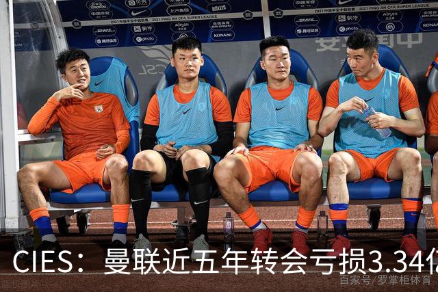 CIES：曼联近五年转会亏损3.34亿镑，欧洲球队中垫底